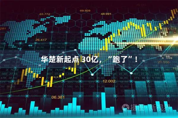 华楚新起点 30亿，“跑了”！