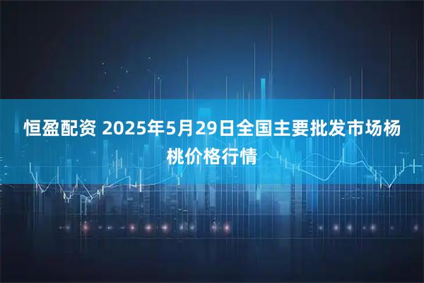 恒盈配资 2025年5月29日全国主要批发市场杨桃价格行情