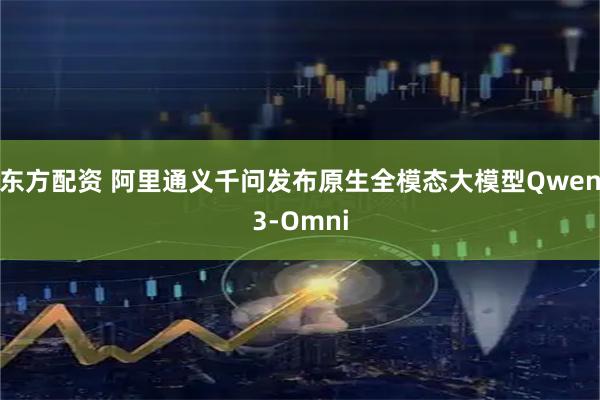 东方配资 阿里通义千问发布原生全模态大模型Qwen3-Omni