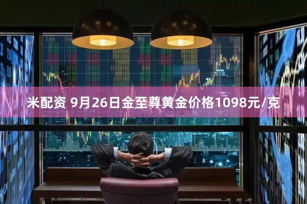 米配资 9月26日金至尊黄金价格1098元/克