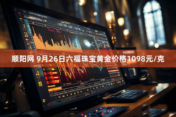 顺阳网 9月26日六福珠宝黄金价格1098元/克