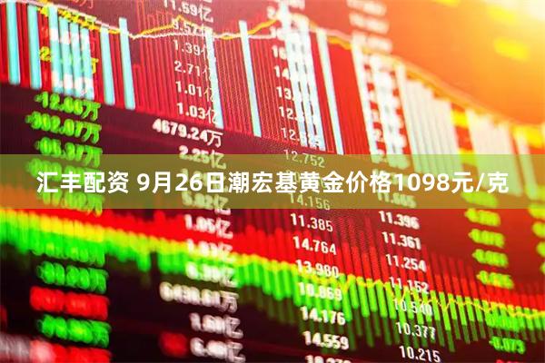 汇丰配资 9月26日潮宏基黄金价格1098元/克