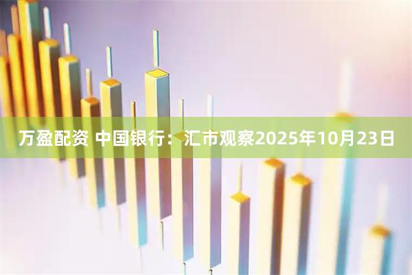 万盈配资 中国银行：汇市观察2025年10月23日