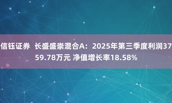 信钰证券  长盛盛崇混合A：2025年第三季度利润3759.78万元 净值增长率18.58%