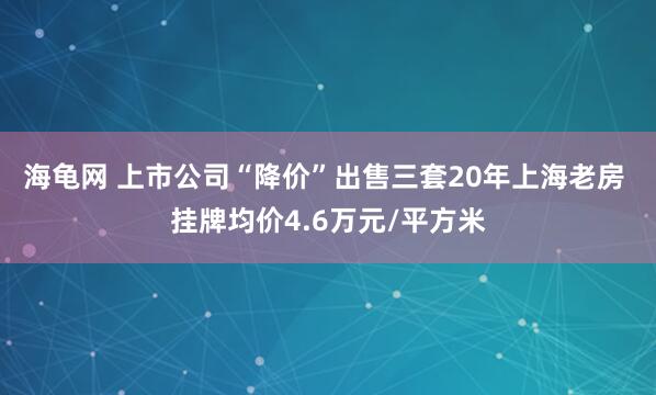 海龟网 上市公司“降价”出售三套20年上海老房 挂牌均价4.6万元/平方米