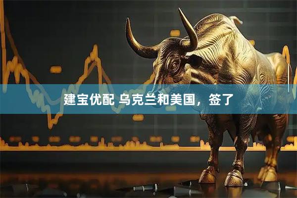 建宝优配 乌克兰和美国，签了