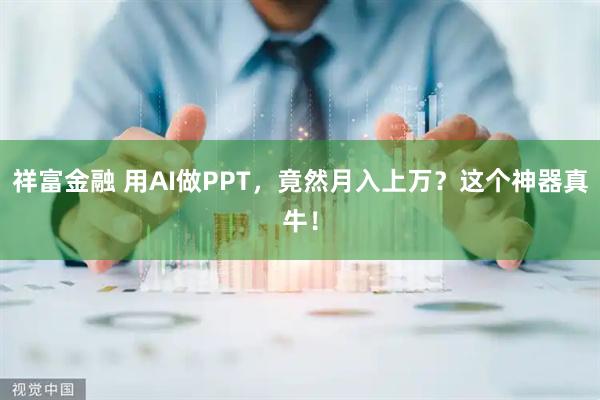 祥富金融 用AI做PPT，竟然月入上万？这个神器真牛！
