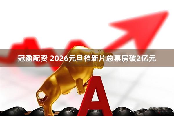 冠盈配资 2026元旦档新片总票房破2亿元