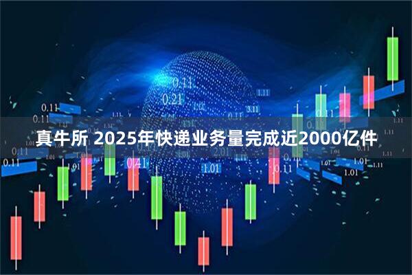 真牛所 2025年快递业务量完成近2000亿件