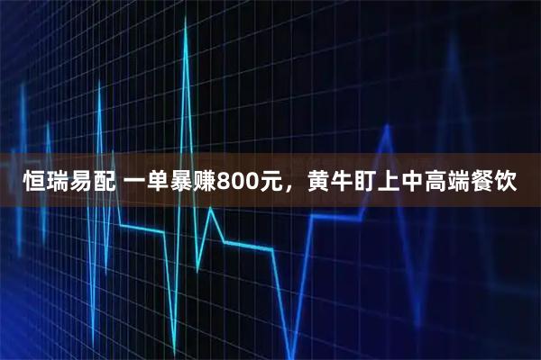 恒瑞易配 一单暴赚800元，黄牛盯上中高端餐饮