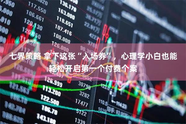 七界策略 拿下这张“入场券”，心理学小白也能轻松开启第一个付费个案